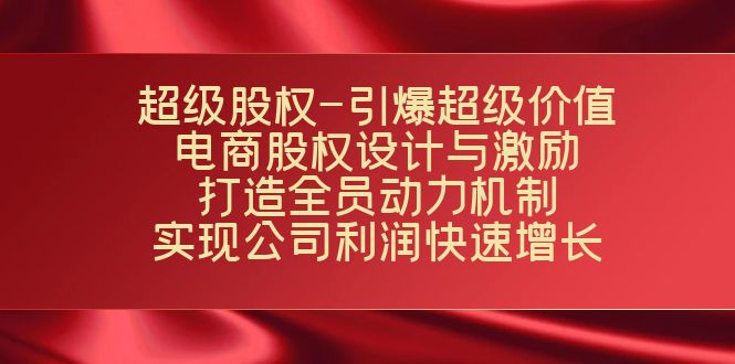 超级股权-引爆超级价值：电商股权设计与激励：打造全员动力机制 实现快速增长-易购网创