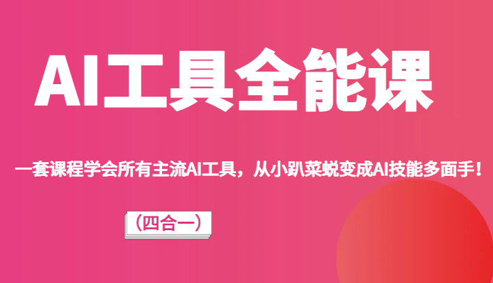 AI工具全能课（四合一）一套课程学会所有主流AI工具，从小趴菜蜕变成AI技能多面手！-易购网创