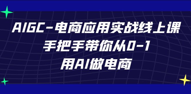 AIGC-电商应用实战线上课，手把手带你从0-1，用AI做电商-易购网创