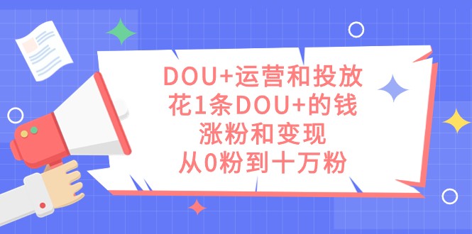 DOU+运营和投放，花1条DOU+的钱，涨粉和变现，从0粉到十万粉-易购网创