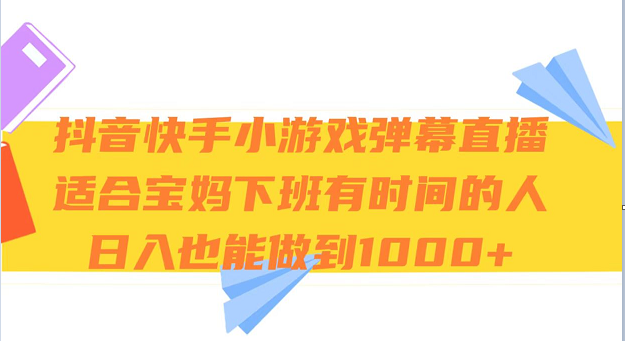 抖音快手小游戏弹幕直播 适合宝妈和下班有时间的人 日入1000+-易购网创