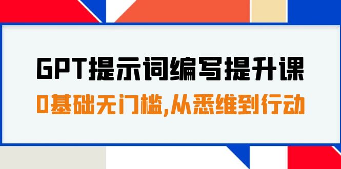 GPT提示词编写提升课，0基础无门槛，从悉维到行动，30天16个课时-易购网创