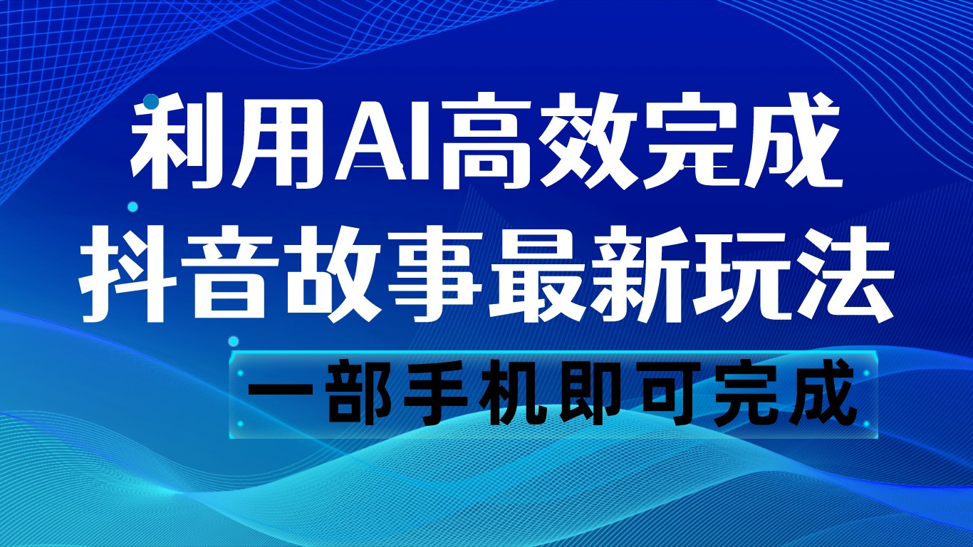 抖音故事最新玩法，通过AI一键生成文案和视频，日收入500 一部手机即可完成-易购网创