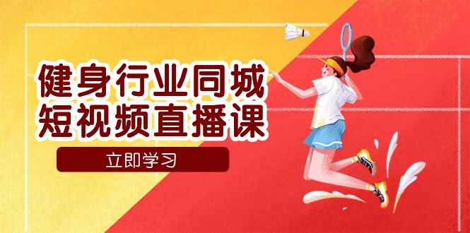 健身行业同城短视频直播课，通过抖音低成本获客提升业绩，门店标准化流程承接流量-易购网创