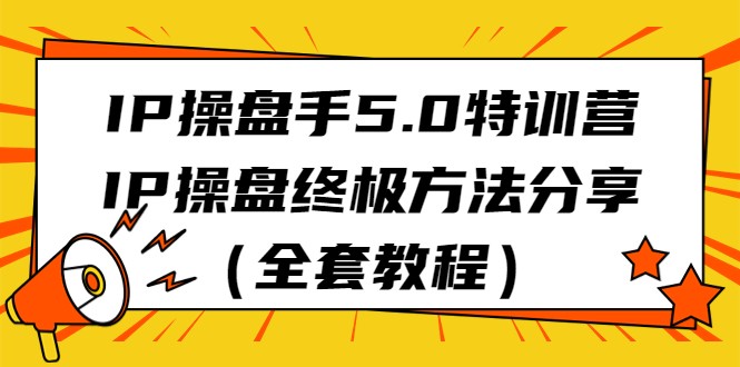 IP操盘手5.0特训营，IP操盘终极方法分享（全套教程）-易购网创