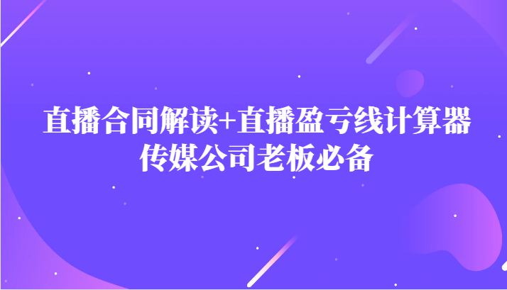 主播直播合同解读防踩坑+直播盈亏线计算器，传媒公司老板必备-易购网创