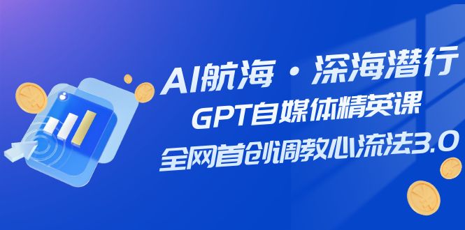 AI航海·深海潜行，GPT自媒体精英课，全网首创调教心流法3.0（20节课）-易购网创