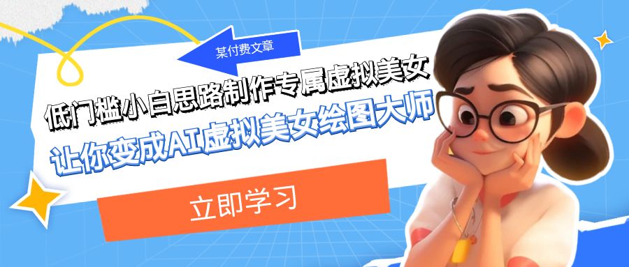 某公众号付费文章：低门槛小白思路制作专属虚拟美女 让你变成AI虚拟美女绘图大师-易购网创