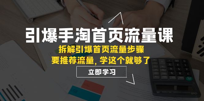 引爆-手淘首页流量课：拆解引爆首页流量步骤，要推荐流量，学这个就够了-易购网创