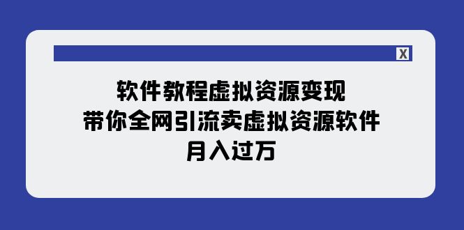 软件教程虚拟资源变现：带你全网引流卖虚拟资源软件，月入过万（11节课）-易购网创
