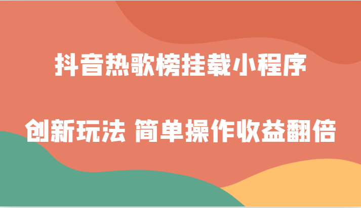 抖音热歌榜挂载小程序创新玩法，适合新手小白，简单操作收益翻倍！-易购网创