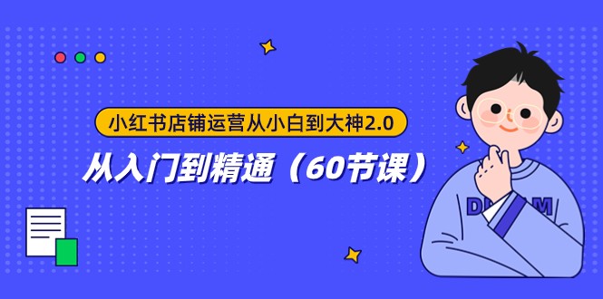 小红书店铺运营从小白到大神2.0，从入门到精通（60节课）-易购网创