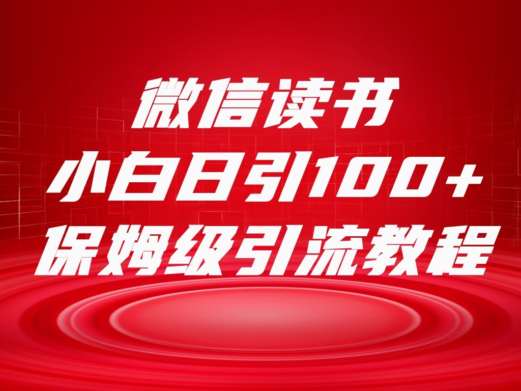微信读书引流十大方法，小白日引100+流量，喂饭级引流全套sop流程-易购网创