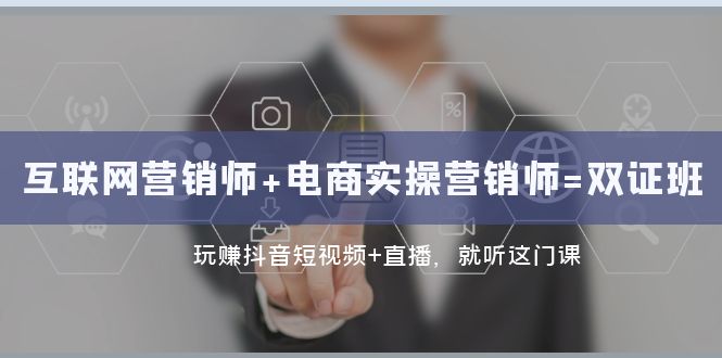 互联网·营销师+电商实操营销师=双证班：玩赚抖音短视频+直播 就听这门课-易购网创