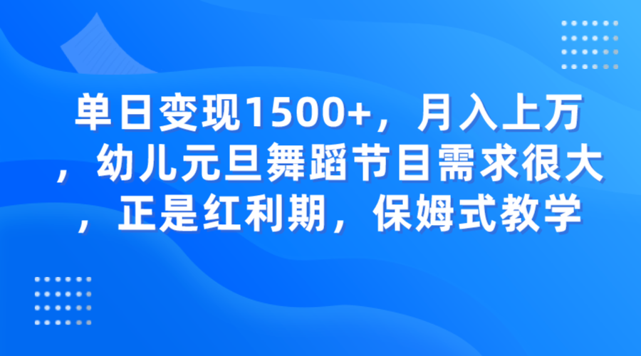 单日变现1500+，月入上万，幼儿元旦舞蹈节目需求很大，正是红利期，保姆式教学-易购网创