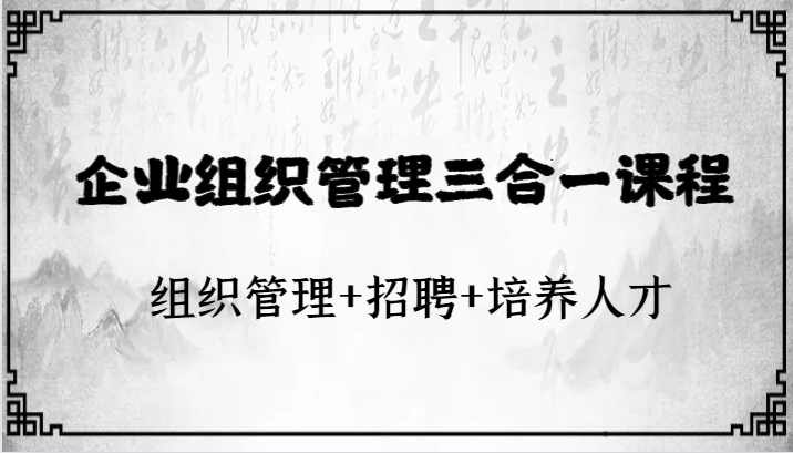 企业组织管理三合一课程：组织管理+招聘+培养人才-易购网创