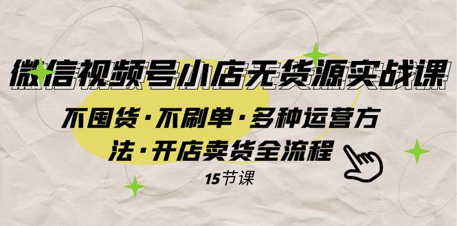 微信视频号小店无货源实战 不囤货·不刷单·多种运营方法·开店卖货全流程-易购网创