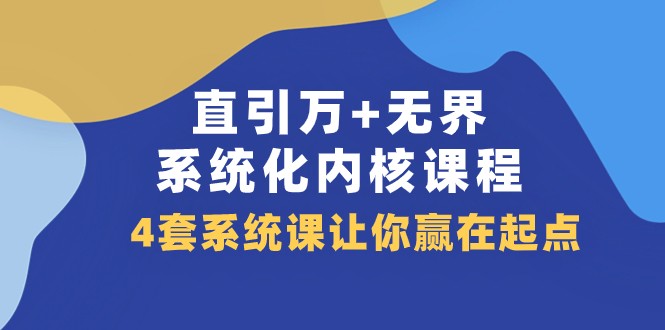 直引万+无界·系统化内核课程，4套系统课让你赢在起点（60节课）-易购网创