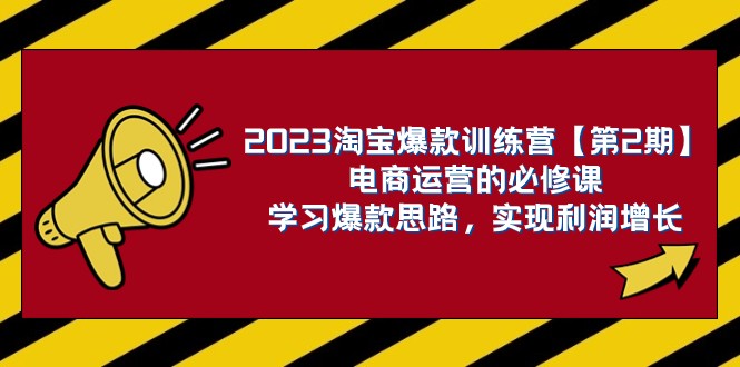 2023淘宝爆款训练营【第2期】电商运营的必修课，学习爆款思路 实现利润增长-易购网创