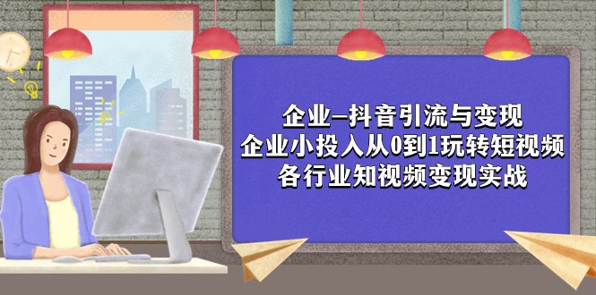 企业-抖音引流与变现：企业小投入从0到1玩转短视频 各行业知视频变现实战-易购网创