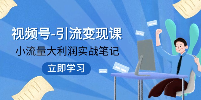 视频号-引流变现课：小流量大利润实战笔记 冲破传统思维 重塑品牌格局-易购网创