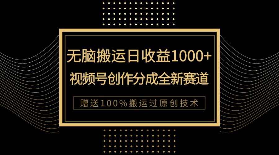 单日收益1000+，新类目新赛道，视频号创作分成无脑搬运100%上热门-易购网创