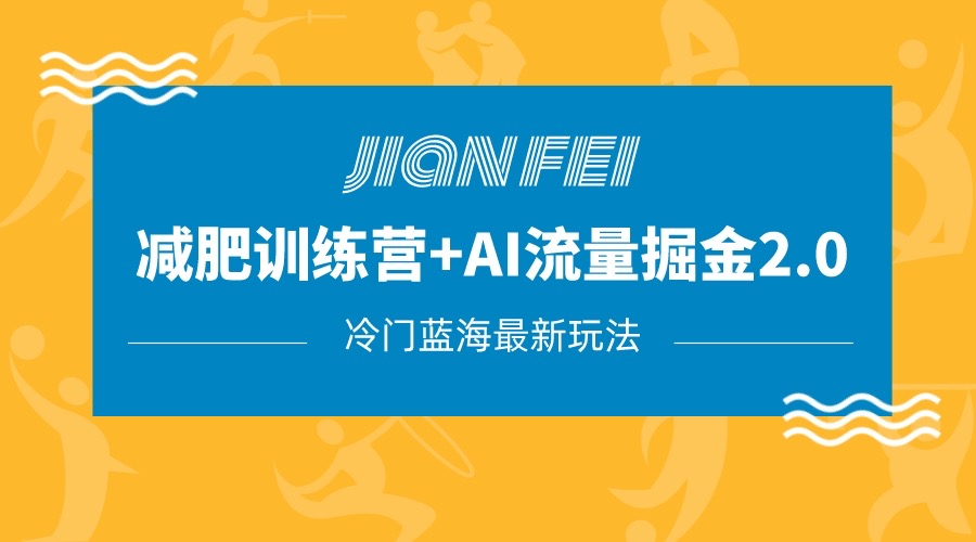 冷门减肥赛道变现+AI流量主掘金2.0玩法教程，蓝海风口项目，小白轻松月入10000+-易购网创