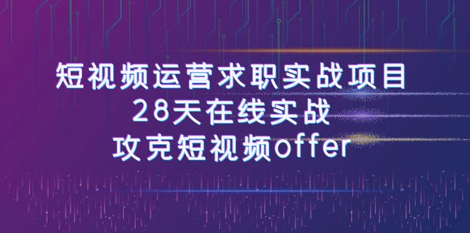 短视频运-营求职实战项目，28天在线实战，攻克短视频offer（46节课）-易购网创