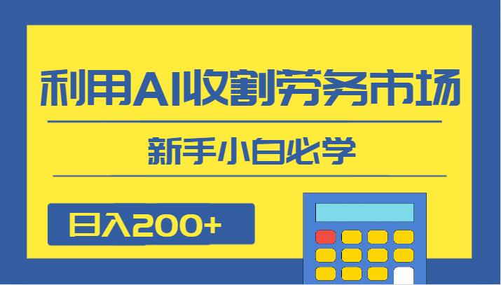 日入200+，利用AI收割劳务市场的项目，新手小白必学-易购网创