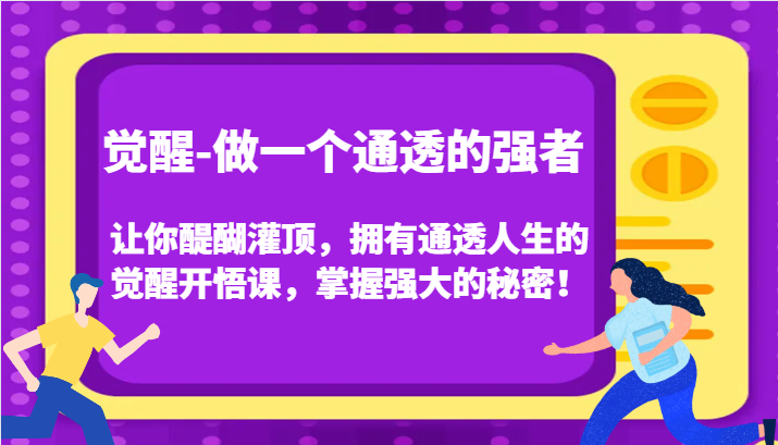 觉醒-做一个通透的强者，让你醍醐灌顶，拥有通透人生的觉醒开悟课，掌握强大的秘密！-易购网创