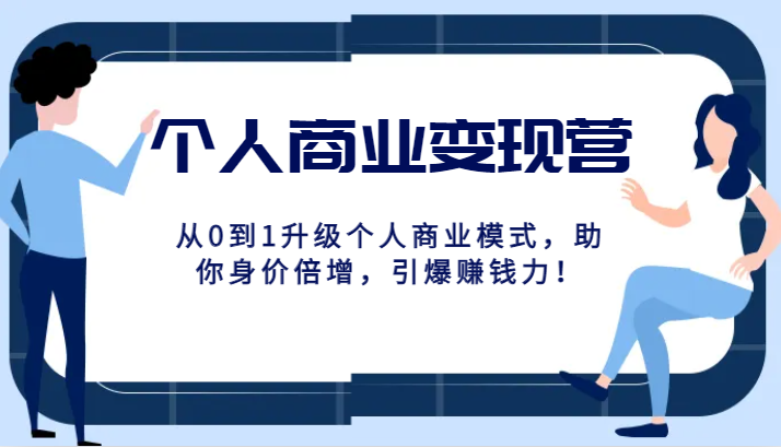 个人商业变现营精品线上课，从0到1升级个人商业模式，助你身价倍增，引爆赚钱力！-易购网创