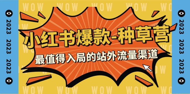 2023小红书爆款-种草营，最值得入局的站外流量渠道（22节课）-易购网创