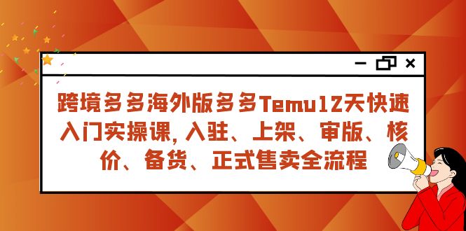 跨境多多海外版多多Temu12天快速入门实战课，从入驻 上架到正式售卖全流程-易购网创