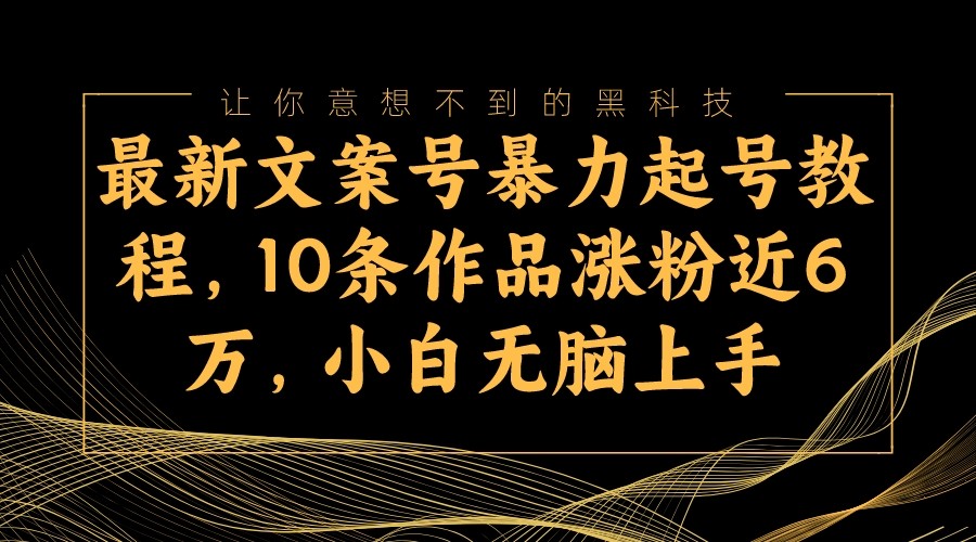 最新文案号暴力起号教程，10条作品涨粉近6万，小白无脑上手-易购网创