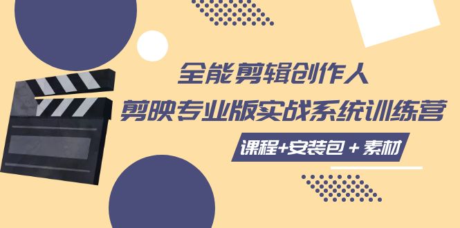全能剪辑创作人，剪映专业版实操系统训练营，全面提升剪映剪辑技巧-易购网创