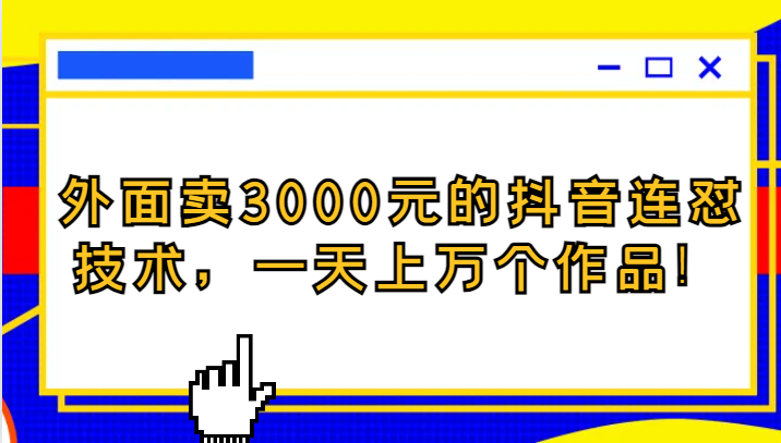 外面卖3000元的抖音最新连怼技术，一天上万个作品！-易购网创