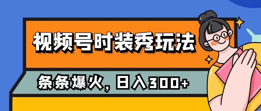 视频号时装秀玩法，条条流量2W+，保姆级教学，每天5分钟收入300+-易购网创