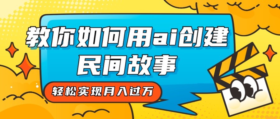 全新思路，教你如何用ai创建民间故事，轻松实现月入过万！-易购网创