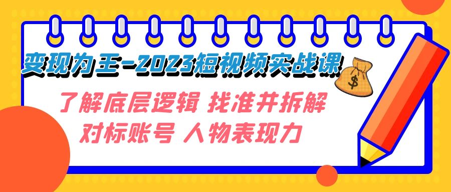 变现·为王-2023短视频实战课 了解底层逻辑 找准并拆解对标账号 人物表现力-易购网创