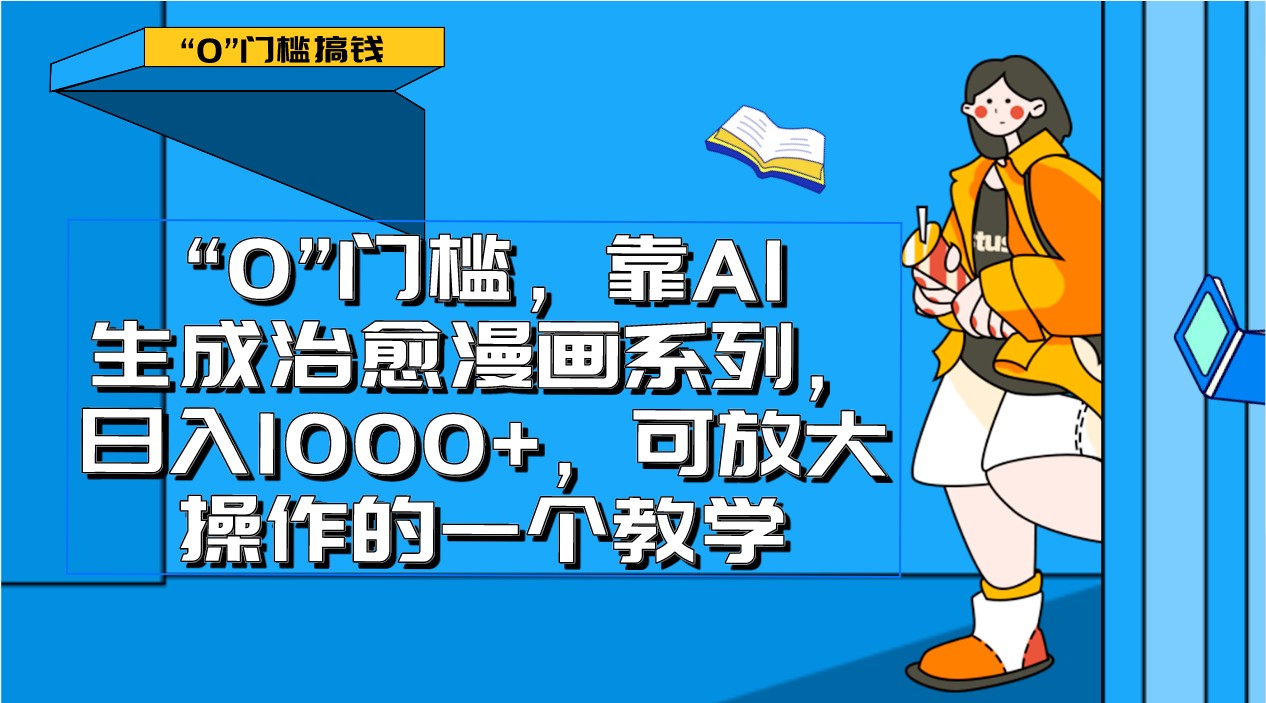 0门槛，靠AI生成治愈漫画系列，日入1000+，可放大操作的一个教学-易购网创