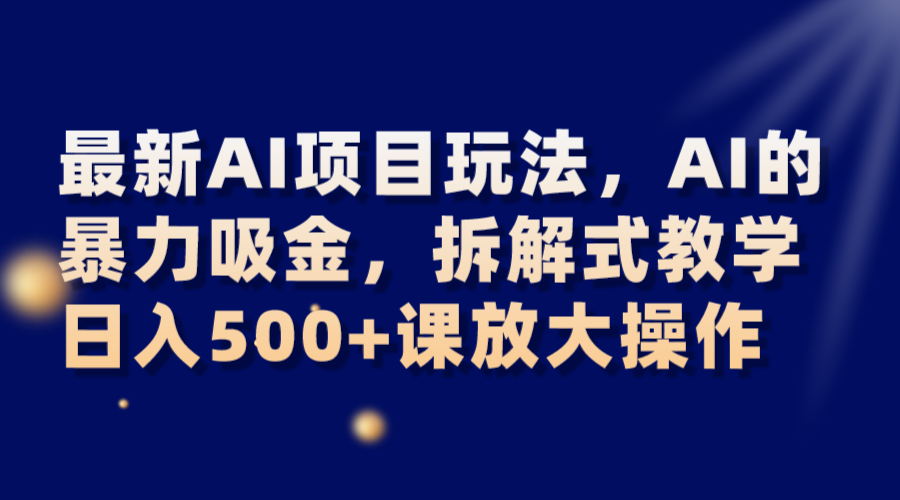 最新AI项目玩法，AI的暴力吸金，拆解式教学，日入500+课放大操作-易购网创