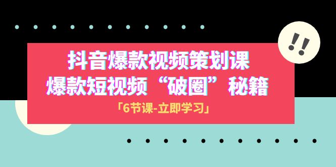 2023抖音爆款视频-策划课，爆款短视频“破 圈”秘籍（6节课）-易购网创