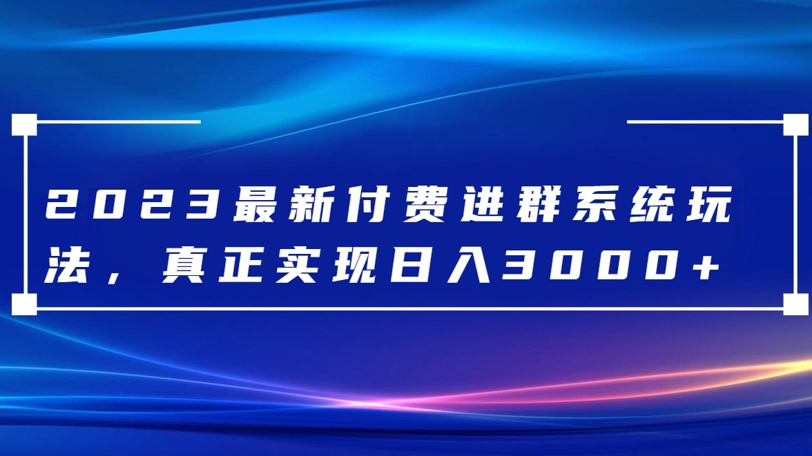 2023最新付费进群系统，日入3000+，送全套源码-易购网创