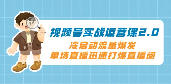 视频号实战运营课2.0，冷启动流量爆发，单场直播迅速打爆直播间-易购网创