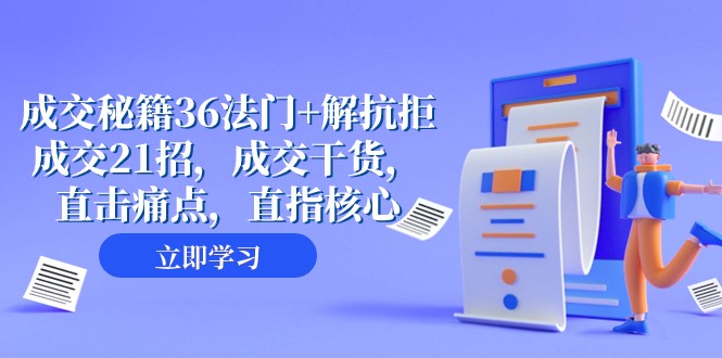 成交秘籍36法门+解抗拒成交21招，成交干货，直击痛点，直指核心（57节课）-易购网创