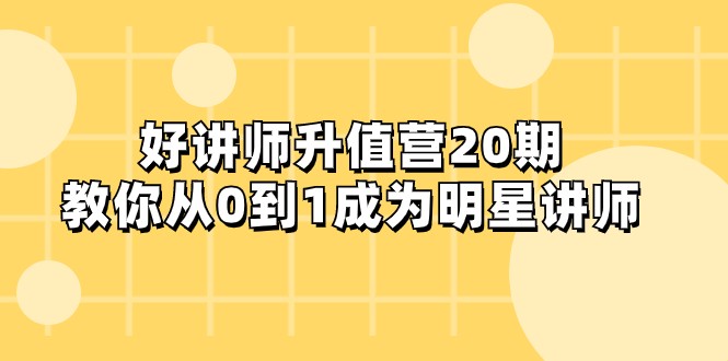 好讲师-升值营-第20期，教你从0到1成为明星讲师-易购网创