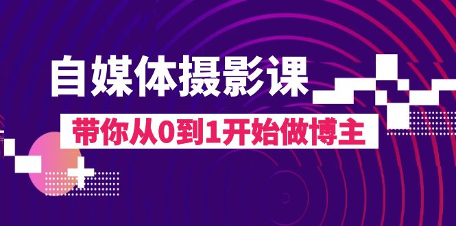 自媒体摄影课，带你从0到1开始做博主（17节课）-易购网创