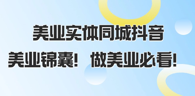美业实体同城抖音，美业锦囊！做美业必看（58节课）-易购网创