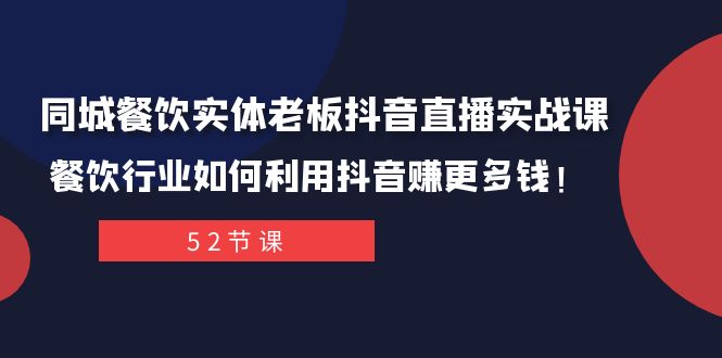 同城餐饮实体老板抖音直播实战课：餐饮行业如何利用抖音赚更多钱！-易购网创
