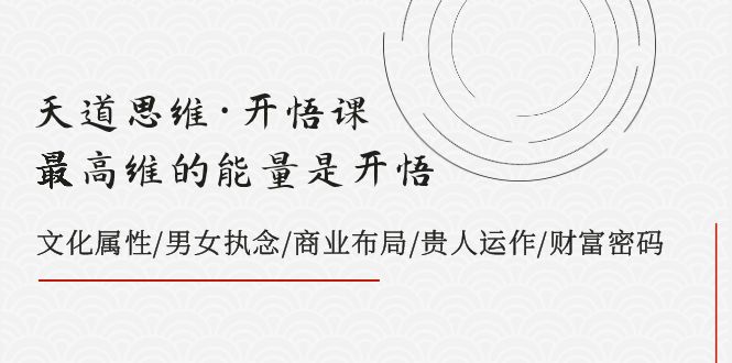 天道思维·开悟课-最高维的能量是开悟 文化属性/男女执念/商业布局/贵人运作/财富密码-易购网创